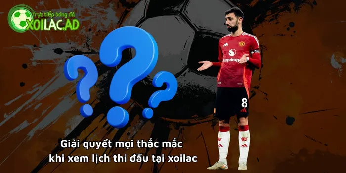 Giải quyết mọi thắc mắc khi xem lịch thi đấu tại Xoilac