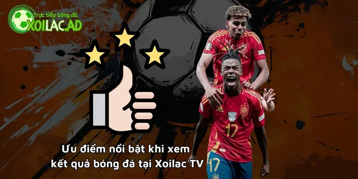 Ưu điểm nổi bật khi xem kết quả bóng đá tại Xoilac TV