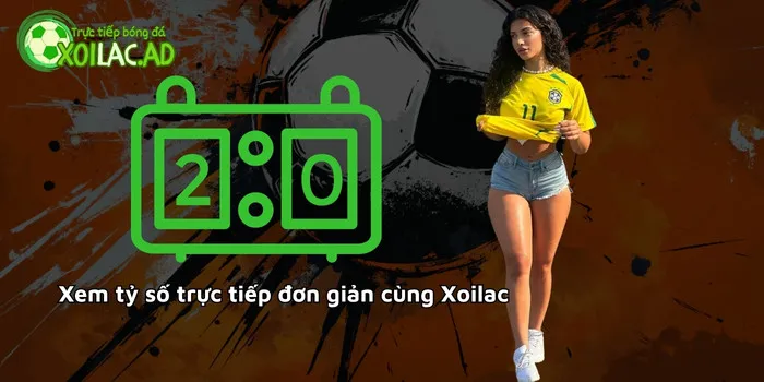 Xem tỷ số trực tiếp đơn giản cùng Xoilac TV