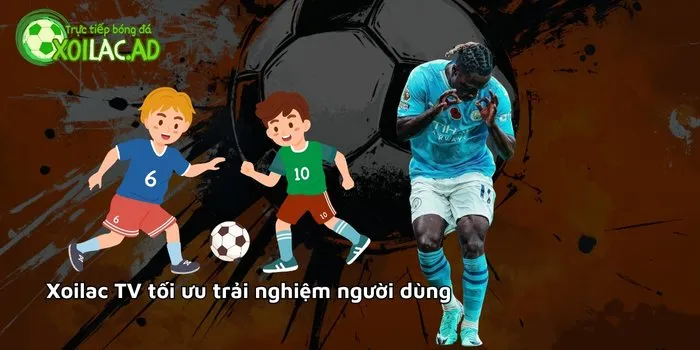 Xoilac TV tối ưu trải nghiệm người dùng